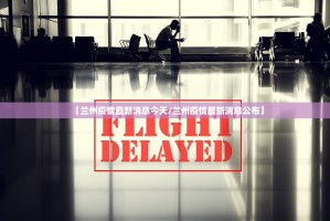 【兰州疫情最新消息今天／兰州疫情最新消息公布】