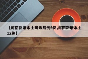 【河南新增本土确诊病例15例/河南新增本土病例1个轨迹】