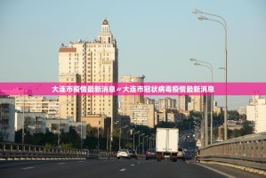 大连市疫情最新消息〃大连市冠状病毒疫情最新消息