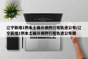 辽宁新增11例本土病例均在大连-辽宁新增8例本土沈阳6例大连2例