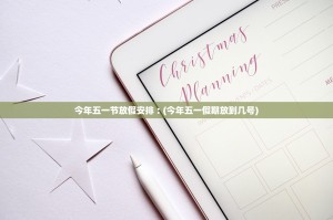 今年五一节放假安排︰(今年五一假期放到几号)