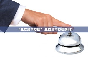 “北京昌平疫情” 北京昌平疫情病例？