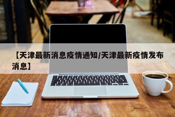 天津疫情最新状况-天津疫情最新状况-第3张图片